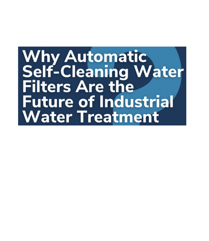 Why Automatic Self-Cleaning Water Filters Are the Future of Industrial Water Treatment
